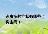 钩虫病的症状有哪些（钩虫病）