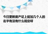 今日更新房产证上能加几个人的名字有没有什么规定呀