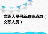 文职人员最新政策消息（文职人员）