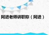 阿进老师讲职称（阿进）