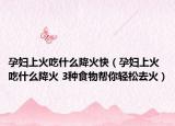 孕妇上火吃什么降火快（孕妇上火吃什么降火 3种食物帮你轻松去火）