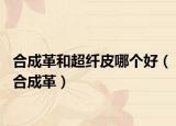 合成革和超纤皮哪个好（合成革）