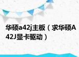 华硕a42j主板（求华硕A42J显卡驱动）