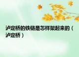 泸定桥的铁链是怎样架起来的（泸定桥）