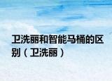 卫洗丽和智能马桶的区别（卫洗丽）