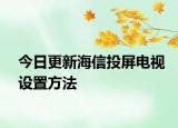 今日更新海信投屏电视设置方法