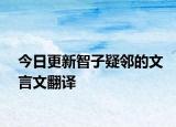 今日更新智子疑邻的文言文翻译