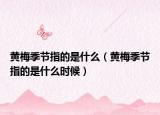 黄梅季节指的是什么（黄梅季节指的是什么时候）