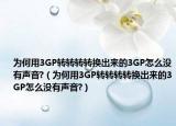 为何用3GP转转转转换出来的3GP怎么没有声音?（为何用3GP转转转转换出来的3GP怎么没有声音?）