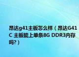 昂达g41主板怎么样（昂达G41C 主板能上单条8G DDR3内存吗?）