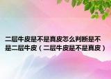 二层牛皮是不是真皮怎么判断是不是二层牛皮（二层牛皮是不是真皮）