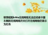 联想昭阳k46a无线网络无法启动读卡器左侧的无线网络开关打开无线网络仍显示为红色
