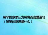 稀罕的意思认为稀奇而喜爱造句（稀罕的意思是什么）