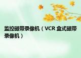 监控磁带录像机（VCR 盒式磁带录像机）