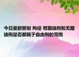 今日更新管制 拘役 有期徒刑和无期徒刑是否都属于自由刑的范围