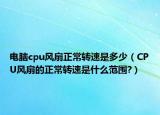 电脑cpu风扇正常转速是多少（CPU风扇的正常转速是什么范围?）