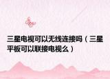 三星电视可以无线连接吗（三星平板可以联接电视么）