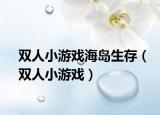 双人小游戏海岛生存（双人小游戏）