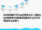 360浏览器打不开qq空间怎么办（我的QQ空间使用360极速浏览器为什么打不开?我该怎么处理?）