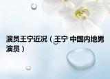 演员王宁近况（王宁 中国内地男演员）