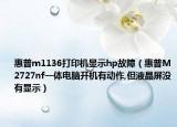 惠普m1136打印机显示hp故障（惠普M2727nf一体电脑开机有动作,但液晶屏没有显示）