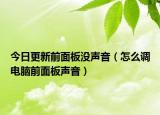 今日更新前面板没声音（怎么调电脑前面板声音）