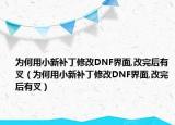 为何用小新补丁修改DNF界面,改完后有叉（为何用小新补丁修改DNF界面,改完后有叉）