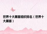 世界十大黑客组织排名（世界十大黑客）