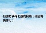 仙剑奇侠传七游戏视频（仙剑奇侠传七）