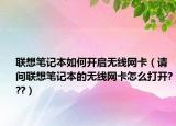 联想笔记本如何开启无线网卡（请问联想笔记本的无线网卡怎么打开???）