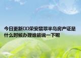 今日更新﻿﻿荣安翡翠半岛房产证是什么时候办理谁能说一下呢