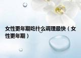 女性更年期吃什么调理最快（女性更年期）