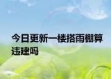 今日更新一楼搭雨棚算违建吗
