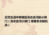 日常生活中有哪些洗衣去污的小窍门（洗衣去污小窍门 厚重冬衣轻松洗）