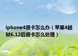 iphone4很卡怎么办（苹果4越狱6.12后很卡怎么处理）