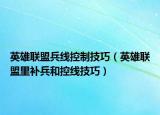 英雄联盟兵线控制技巧（英雄联盟里补兵和控线技巧）