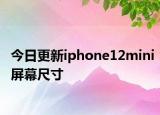 今日更新iphone12mini屏幕尺寸