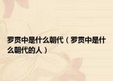 罗贯中是什么朝代（罗贯中是什么朝代的人）