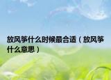 放风筝什么时候最合适（放风筝什么意思）