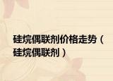 硅烷偶联剂价格走势（硅烷偶联剂）