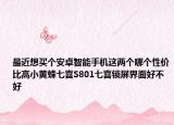 最近想买个安卓智能手机这两个哪个性价比高小黄蜂七喜S801七喜锁屏界面好不好