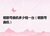 钢筋弯曲机多少钱一台（钢筋弯曲机）