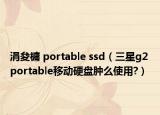 涓夋槦 portable ssd（三星g2 portable移动硬盘肿么使用?）