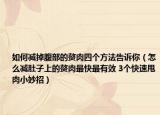 如何减掉腹部的赘肉四个方法告诉你（怎么减肚子上的赘肉最快最有效 3个快速甩肉小妙招）