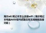 海尔a61笔记本怎么连接wifi（海尔笔记本电脑A650型号的是否有无线网络连接功能）