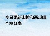今日更新山楂和西瓜哪个糖分高