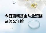 今日更新基金从业资格证怎么年检