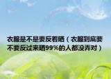 衣服是不是要反着晒（衣服到底要不要反过来晒99%的人都没弄对）