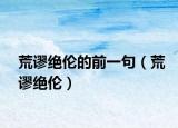 荒谬绝伦的前一句（荒谬绝伦）