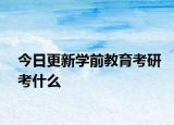 今日更新学前教育考研考什么
